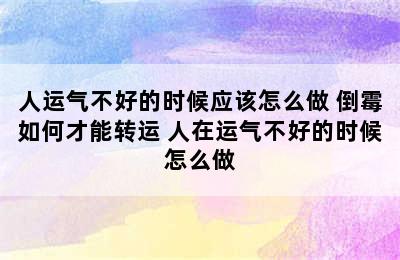 人运气不好的时候应该怎么做 倒霉如何才能转运 人在运气不好的时候怎么做